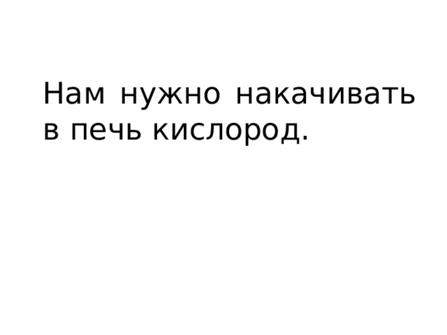Нам нужно накачивать в печь кислород. 