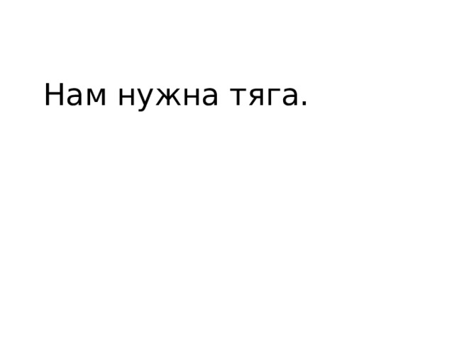 Нам нужна тяга. 