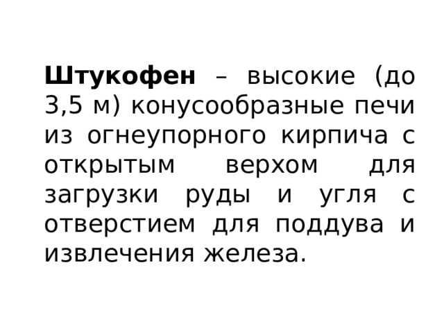 Штукофен – высокие (до 3,5 м) конусообразные печи из огнеупорного кирпича с открытым верхом для загрузки руды и угля с отверстием для поддува и извлечения железа. 