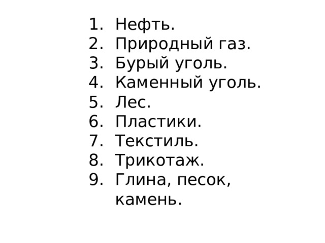 Нефть. Природный газ. Бурый уголь. Каменный уголь. Лес. Пластики. Текстиль. Трикотаж. Глина, песок, камень. 