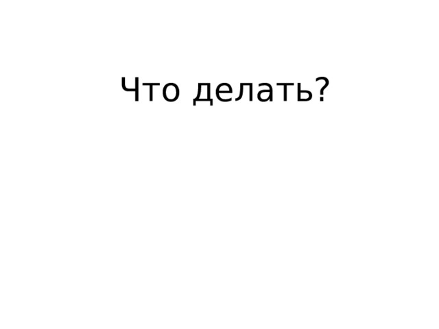 Что делать? 