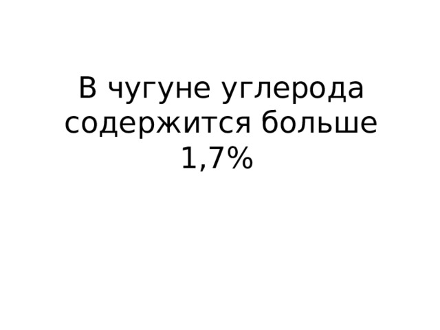 В чугуне углерода содержится больше 1,7% 
