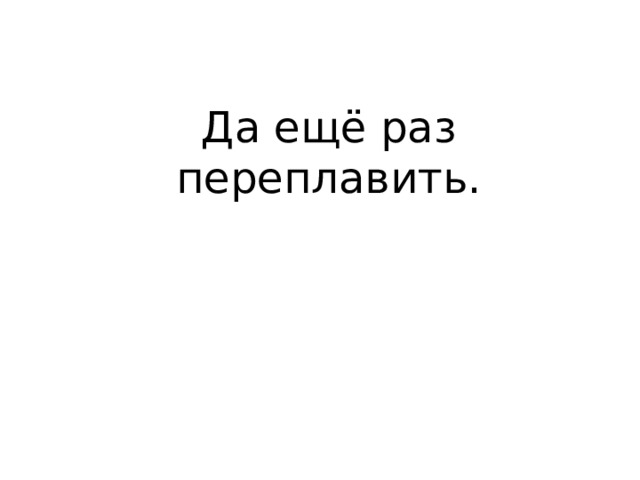 Да ещё раз переплавить. 