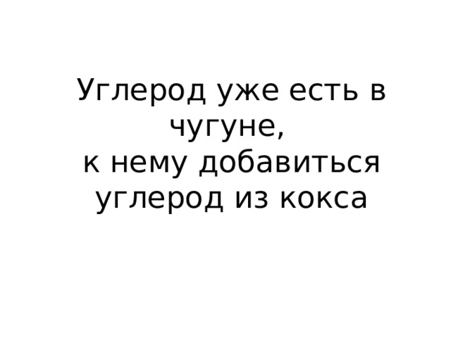 Углерод уже есть в чугуне, к нему добавиться углерод из кокса 