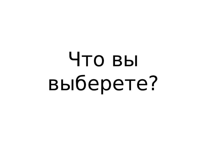 Что вы выберете? 