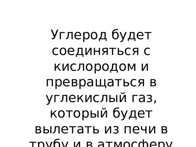 Углерод будет соединяться с кислородом и превращаться в углекислый газ, который будет вылетать из печи в трубу и в атмосферу 
