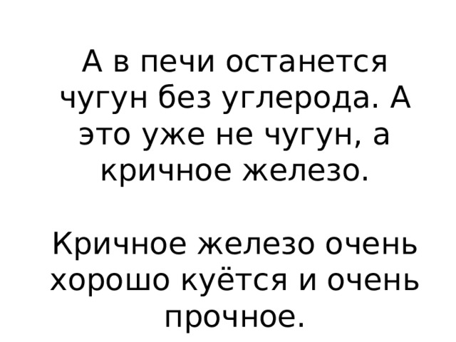 А в печи останется чугун без углерода. А это уже не чугун, а кричное железо. Кричное железо очень хорошо куётся и очень прочное. 