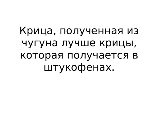 Крица, полученная из чугуна лучше крицы, которая получается в штукофенах. 