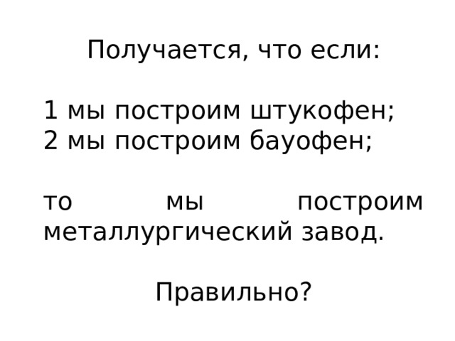 Получается, что если: 1 мы построим штукофен; 2 мы построим бауофен; то мы построим металлургический завод. Правильно? 