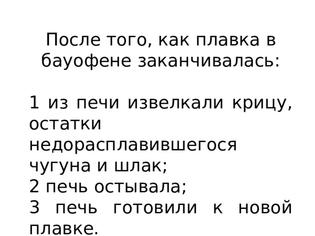 После того, как плавка в бауофене заканчивалась: 1 из печи извелкали крицу, остатки недорасплавившегося чугуна и шлак; 2 печь остывала; 3 печь готовили к новой плавке. 
