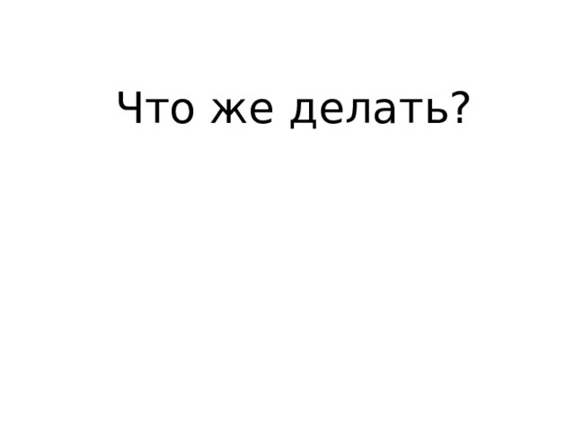 Что же делать? 