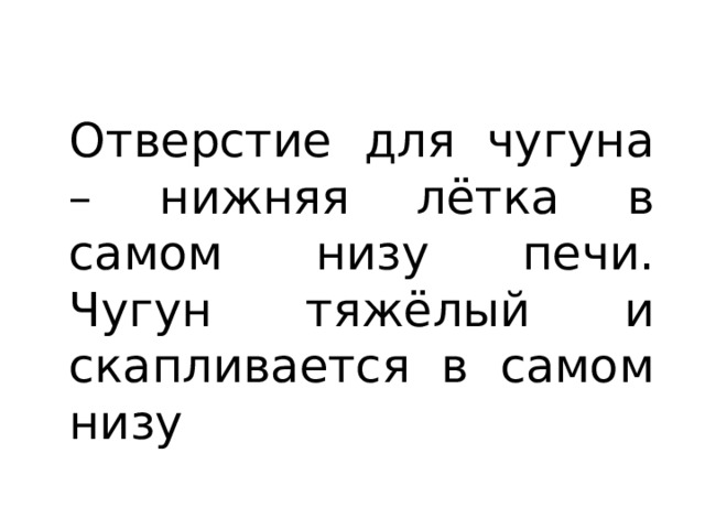 Отверстие для чугуна – нижняя лётка в самом низу печи. Чугун тяжёлый и скапливается в самом низу 