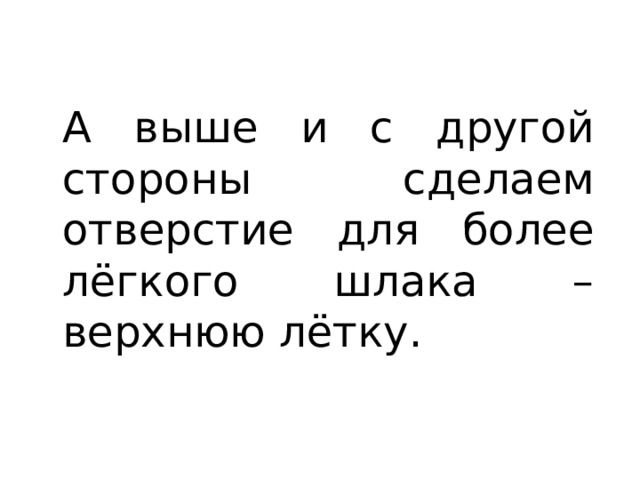 А выше и с другой стороны сделаем отверстие для более лёгкого шлака – верхнюю лётку. 