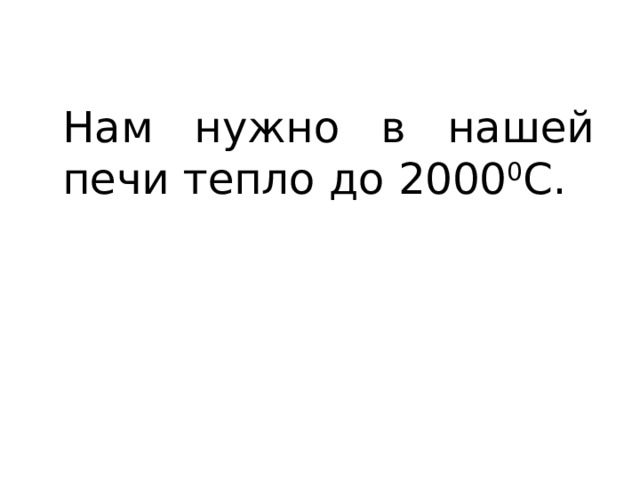 Нам нужно в нашей печи тепло до 2000 0 С. 