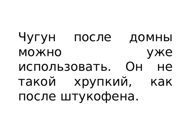 Чугун после домны можно уже использовать. Он не такой хрупкий, как после штукофена. 
