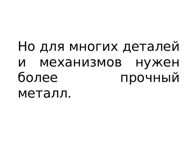 Но для многих деталей и механизмов нужен более прочный металл. 