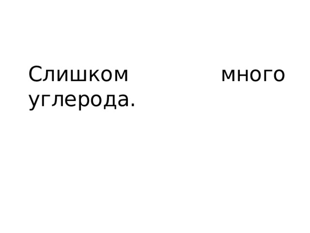 Слишком много углерода. 