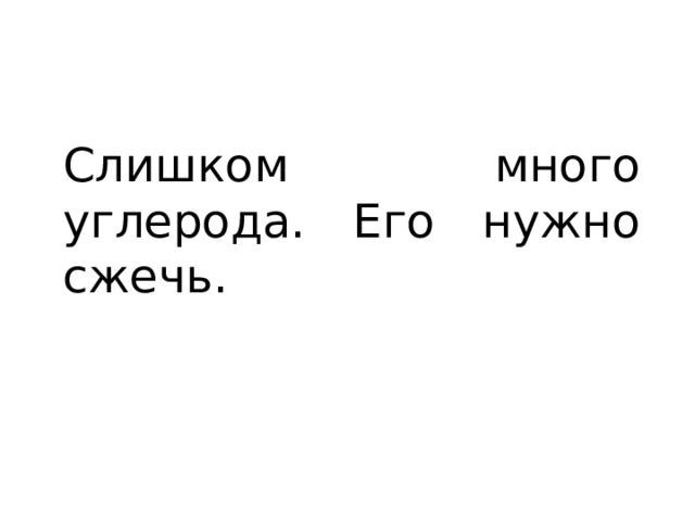 Слишком много углерода. Его нужно сжечь. 