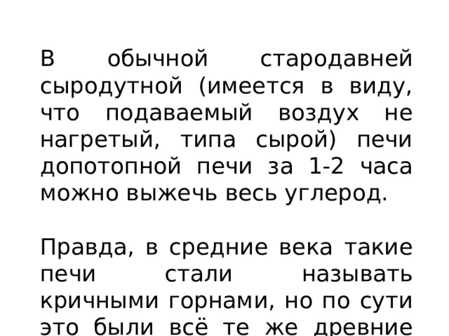 В обычной стародавней сыродутной (имеется в виду, что подаваемый воздух не нагретый, типа сырой) печи допотопной печи за 1-2 часа можно выжечь весь углерод. Правда, в средние века такие печи стали называть кричными горнами, но по сути это были всё те же древние сыродутные печи. 