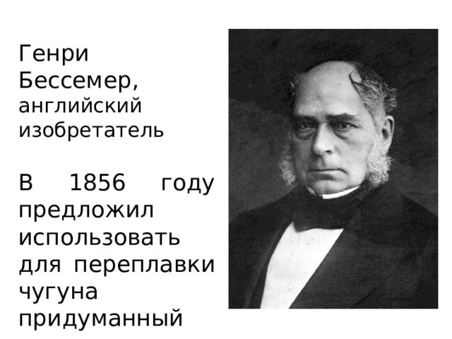 Генри Бессемер, английский изобретатель В 1856 году предложил использовать для переплавки чугуна придуманный им аппарат - конвертер 