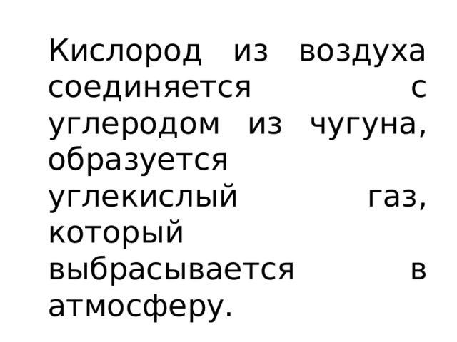 Кислород из воздуха соединяется с углеродом из чугуна, образуется углекислый газ, который выбрасывается в атмосферу. И в металле углерода становится меньше. 