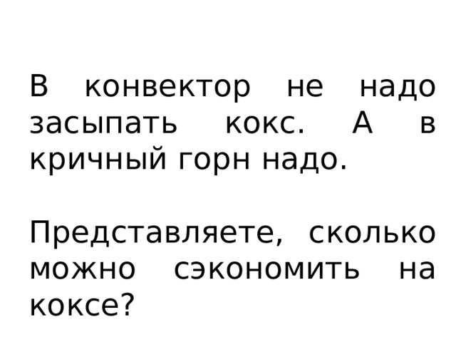 В конвектор не надо засыпать кокс. А в кричный горн надо. Представляете, сколько можно сэкономить на коксе? 