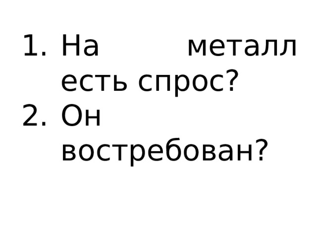 На металл есть спрос? Он востребован? 