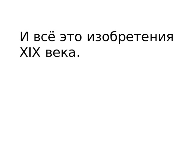 И всё это изобретения XIX века. 