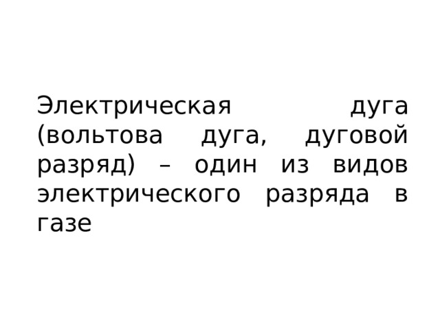Электрическая дуга (вольтова дуга, дуговой разряд) – один из видов электрического разряда в газе 