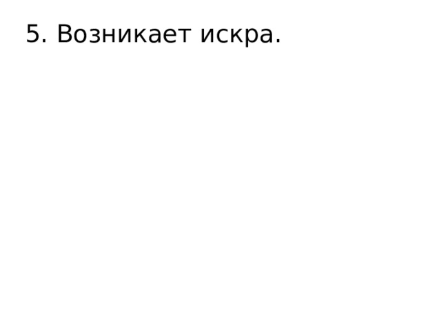 5. Возникает искра. 