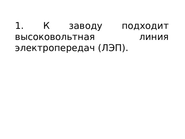 1. К заводу подходит высоковольтная линия электропередач (ЛЭП). 