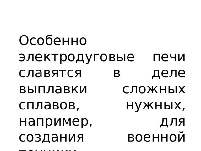Особенно электродуговые печи славятся в деле выплавки сложных сплавов, нужных, например, для создания военной техники. 