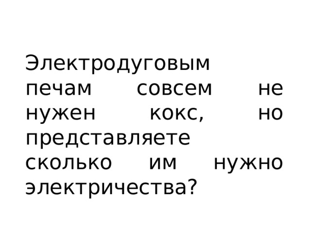 Электродуговым печам совсем не нужен кокс, но представляете сколько им нужно электричества? 