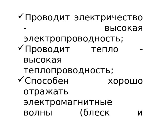 Проводит электричество - высокая электропроводность; Проводит тепло - высокая теплопроводность; Способен хорошо отражать электромагнитные волны (блеск и непрозрачность); 