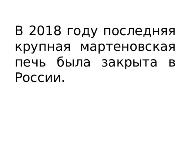 В 2018 году последняя крупная мартеновская печь была закрыта в России. 