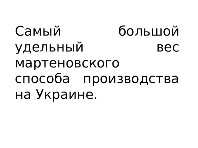 Самый большой удельный вес мартеновского способа производства на Украине. 