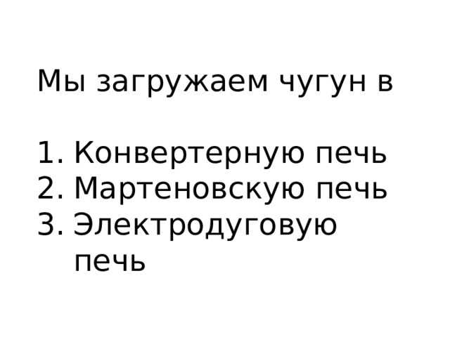Мы загружаем чугун в Конвертерную печь Мартеновскую печь Электродуговую печь 