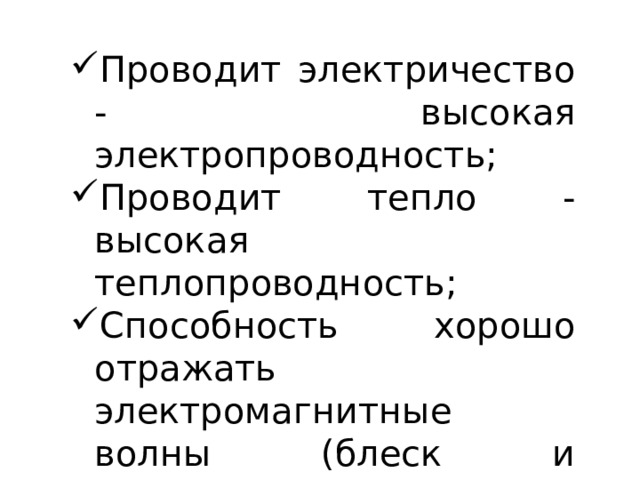 Проводит электричество - высокая электропроводность; Проводит тепло - высокая теплопроводность; Способность хорошо отражать электромагнитные волны (блеск и непрозрачность); Можно подвергать ковке и штамповке - пластичность, 