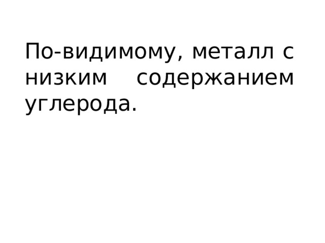 По-видимому, металл с низким содержанием углерода. 