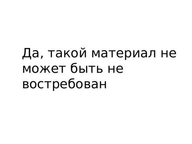 Да, такой материал не может быть не востребован 
