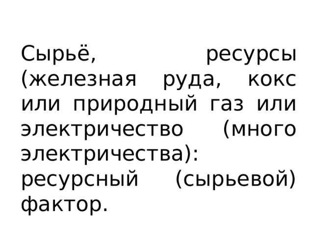 Сырьё, ресурсы (железная руда, кокс или природный газ или электричество (много электричества): ресурсный (сырьевой) фактор. 