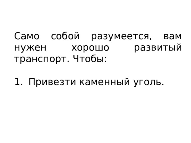 Само собой разумеется, вам нужен хорошо развитый транспорт. Чтобы: Привезти каменный уголь. 