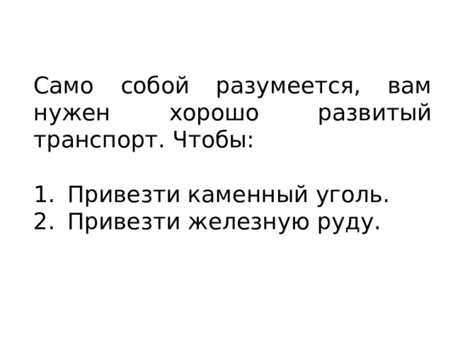 Само собой разумеется, вам нужен хорошо развитый транспорт. Чтобы: Привезти каменный уголь. Привезти железную руду. 