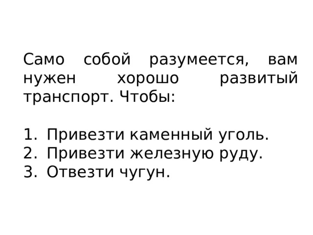 Само собой разумеется, вам нужен хорошо развитый транспорт. Чтобы: Привезти каменный уголь. Привезти железную руду. Отвезти чугун. 