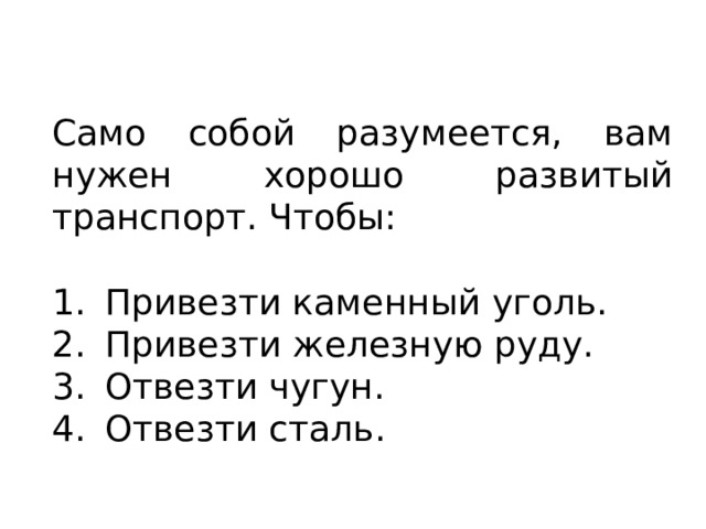 Само собой разумеется, вам нужен хорошо развитый транспорт. Чтобы: Привезти каменный уголь. Привезти железную руду. Отвезти чугун. Отвезти сталь. 