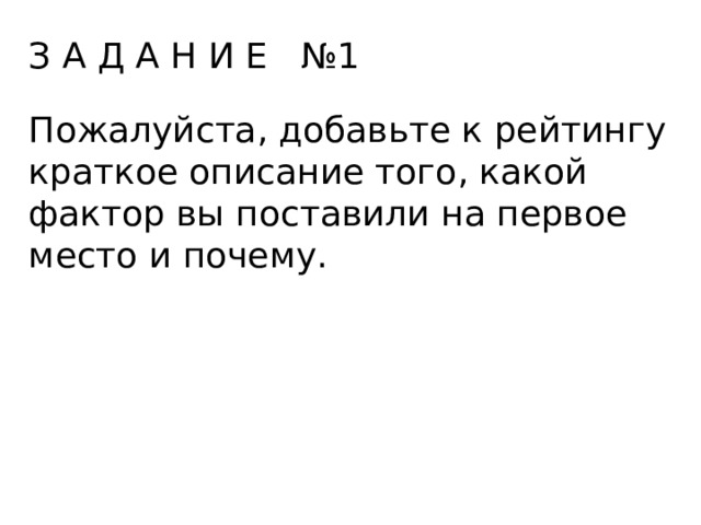 З А Д А Н И Е №1 Пожалуйста, добавьте к рейтингу краткое описание того, какой фактор вы поставили на первое место и почему. 