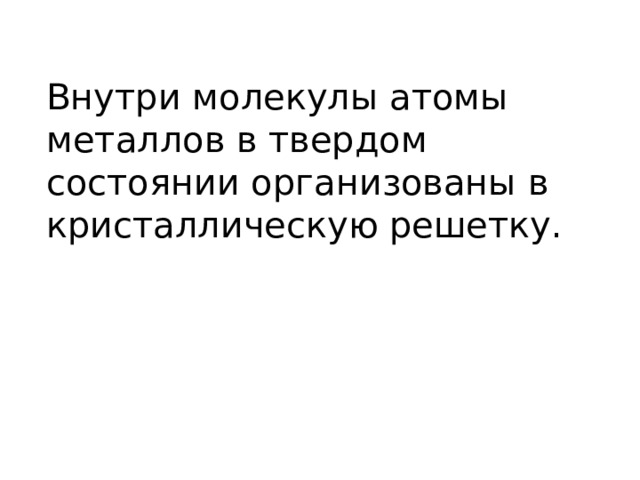Внутри молекулы атомы металлов в твердом состоянии организованы в кристаллическую решетку. 