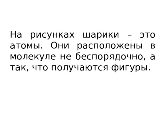 На рисунках шарики – это атомы. Они расположены в молекуле не беспорядочно, а так, что получаются фигуры. 