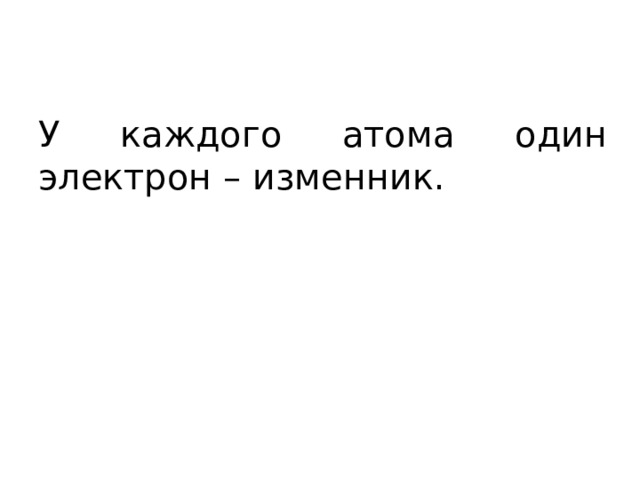 У каждого атома один электрон – изменник. 