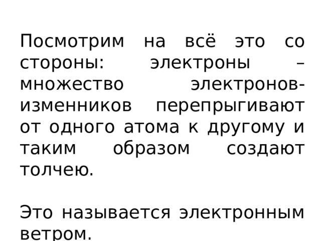 Посмотрим на всё это со стороны: электроны – множество электронов-изменников перепрыгивают от одного атома к другому и таким образом создают толчею. Это называется электронным ветром. 